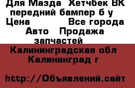 Для Мазда3 Хетчбек ВК передний бампер б/у › Цена ­ 2 000 - Все города Авто » Продажа запчастей   . Калининградская обл.,Калининград г.